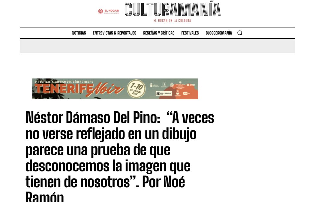 CULTURAMANÍA | Néstor Dámaso Del Pino:  “A veces no verse reflejado en un dibujo parece una prueba de que desconocemos la imagen que tienen de nosotros”. Por Noé Ramón