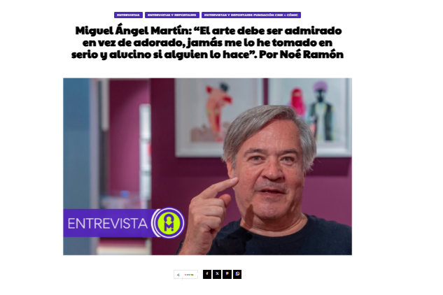CULTURAMANÍA |  Miguel Ángel Martín: “El arte debe ser admirado en vez de adorado, jamás me lo he tomado en serio y alucino si alguien lo hace”. Por Noé Ramón